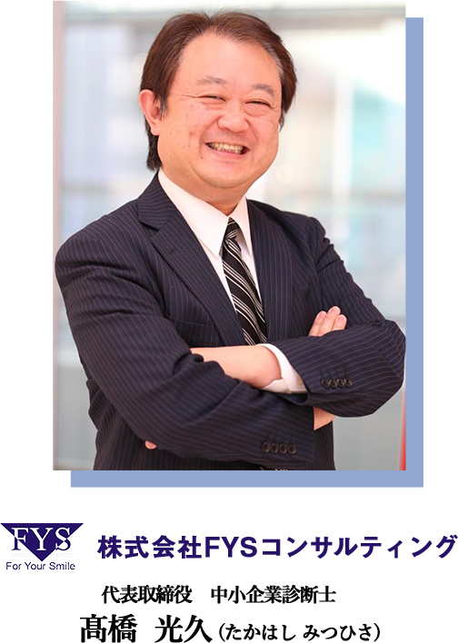 株式会社FYSコンサルティング 代表取締役　中小企業診断士　髙橋  光久 (たかはし みつひさ)